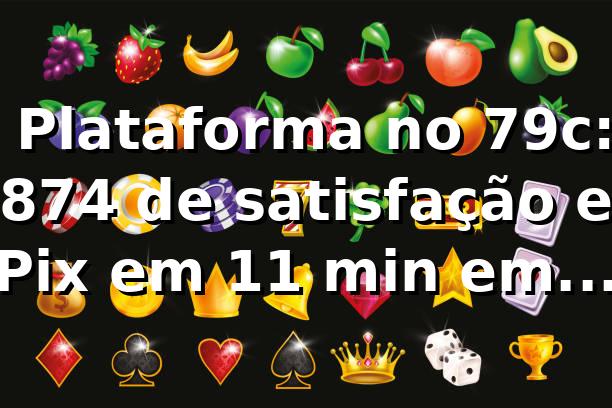 📊 Plataforma no 79c: 87,4% de satisfação e Pix em 11 min em 2026